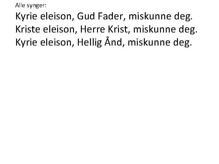 Alle synger: Kyrie eleison, Gud Fader, miskunne deg. Kriste eleison, Herre Krist, miskunne deg. Alle synger: Kyrie eleison, Gud Fader, miskunne deg. Kriste eleison, Herre Krist, miskunne deg.