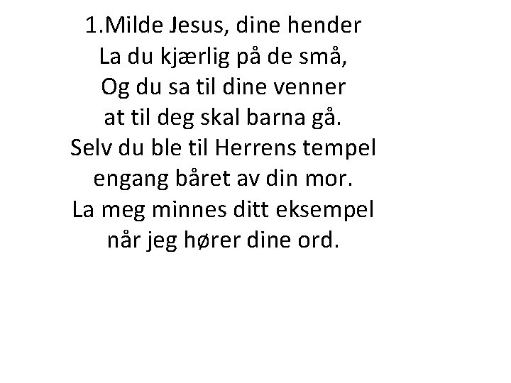 1. Milde Jesus, dine hender La du kjærlig på de små, Og du sa 1. Milde Jesus, dine hender La du kjærlig på de små, Og du sa