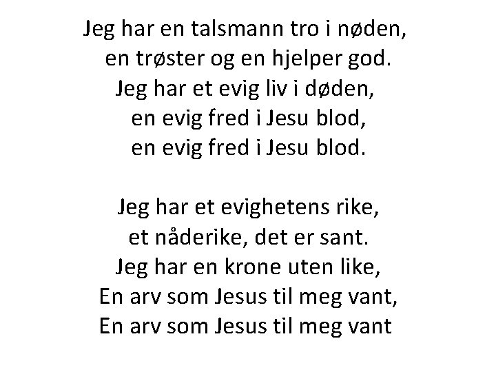 Jeg har en talsmann tro i nøden, en trøster og en hjelper god. Jeg Jeg har en talsmann tro i nøden, en trøster og en hjelper god. Jeg
