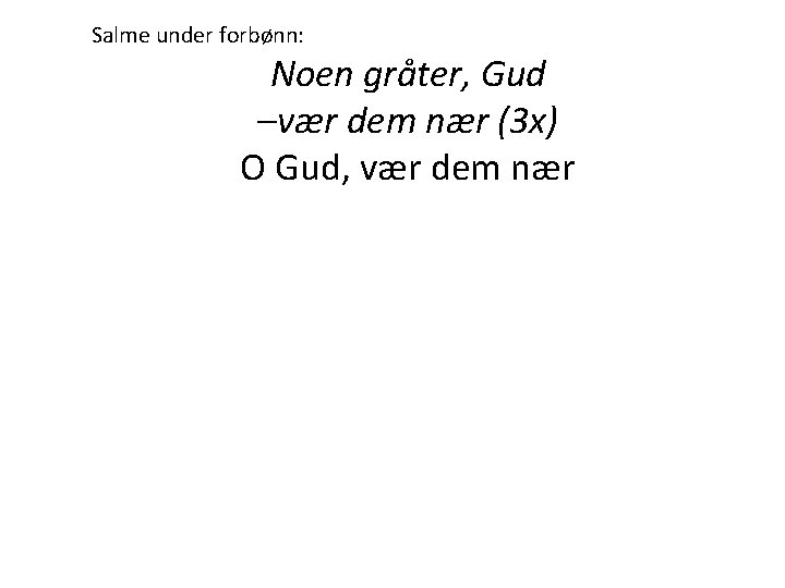 Salme under forbønn: Noen gråter, Gud –vær dem nær (3 x) O Gud, vær Salme under forbønn: Noen gråter, Gud –vær dem nær (3 x) O Gud, vær