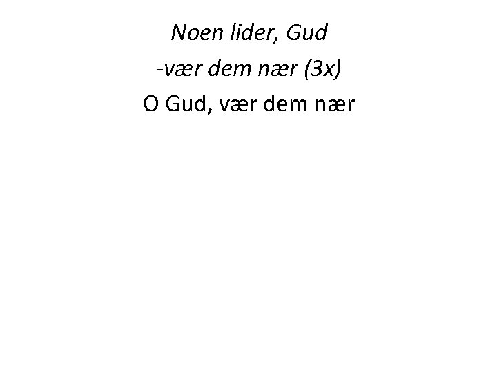 Noen lider, Gud -vær dem nær (3 x) O Gud, vær dem nær Noen lider, Gud -vær dem nær (3 x) O Gud, vær dem nær