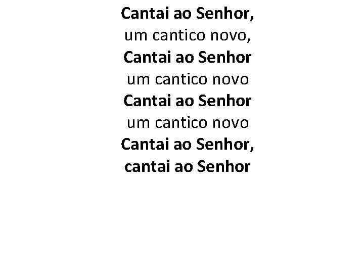 Cantai ao Senhor, um cantico novo, Cantai ao Senhor um cantico novo Cantai ao Cantai ao Senhor, um cantico novo, Cantai ao Senhor um cantico novo Cantai ao