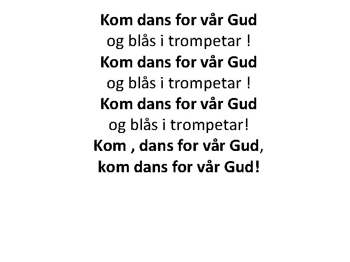 Kom dans for vår Gud og blås i trompetar ! Kom dans for vår Kom dans for vår Gud og blås i trompetar ! Kom dans for vår