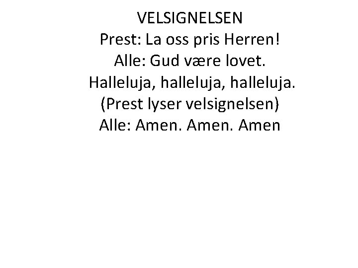VELSIGNELSEN Prest: La oss pris Herren! Alle: Gud være lovet. Halleluja, halleluja. (Prest lyser VELSIGNELSEN Prest: La oss pris Herren! Alle: Gud være lovet. Halleluja, halleluja. (Prest lyser
