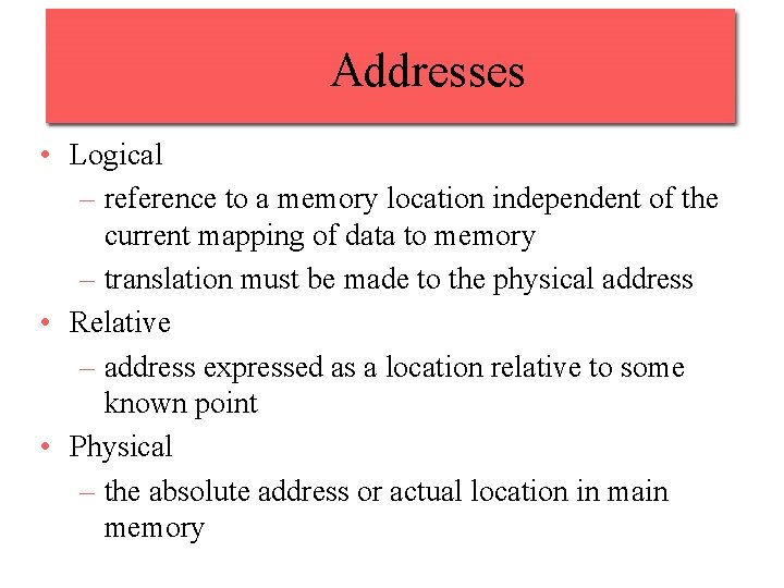 Addresses • Logical – reference to a memory location independent of the current mapping