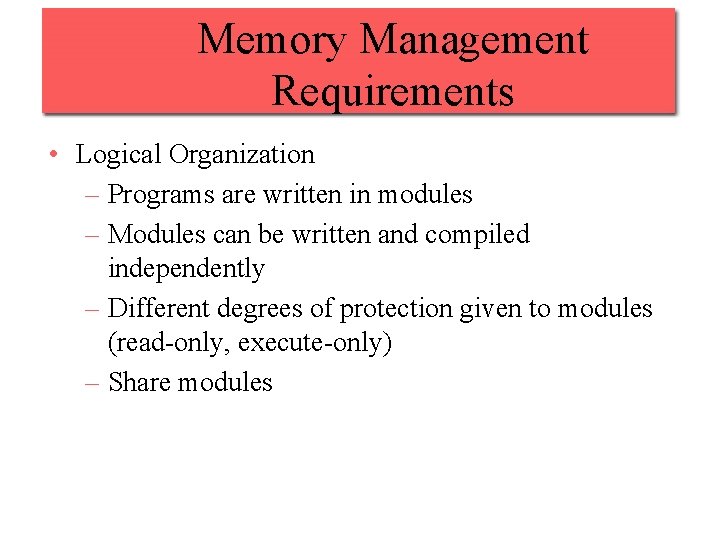 Memory Management Requirements • Logical Organization – Programs are written in modules – Modules