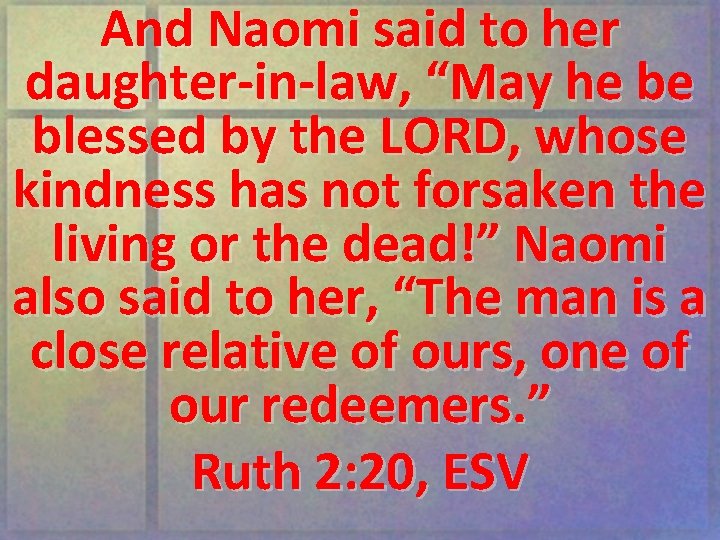 And Naomi said to her daughter-in-law, “May he be blessed by the LORD, whose
