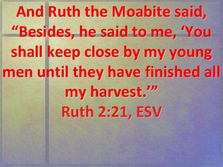 And Ruth the Moabite said, “Besides, he said to me, ‘You shall keep close