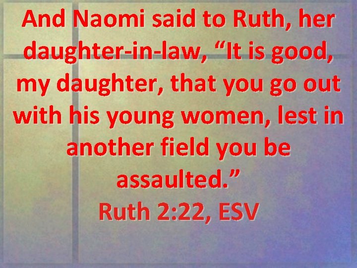 And Naomi said to Ruth, her daughter-in-law, “It is good, my daughter, that you