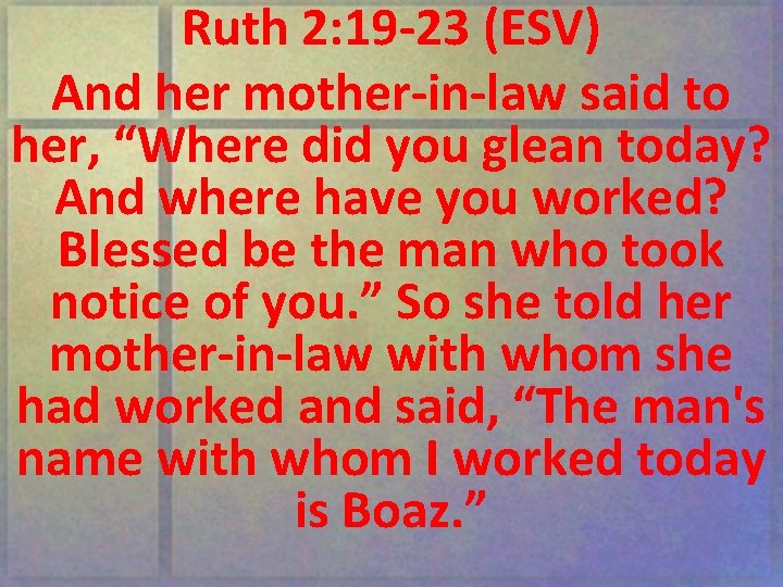 Ruth 2: 19 -23 (ESV) And her mother-in-law said to her, “Where did you