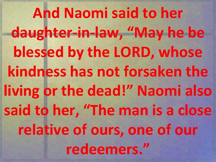 And Naomi said to her daughter-in-law, “May he be blessed by the LORD, whose