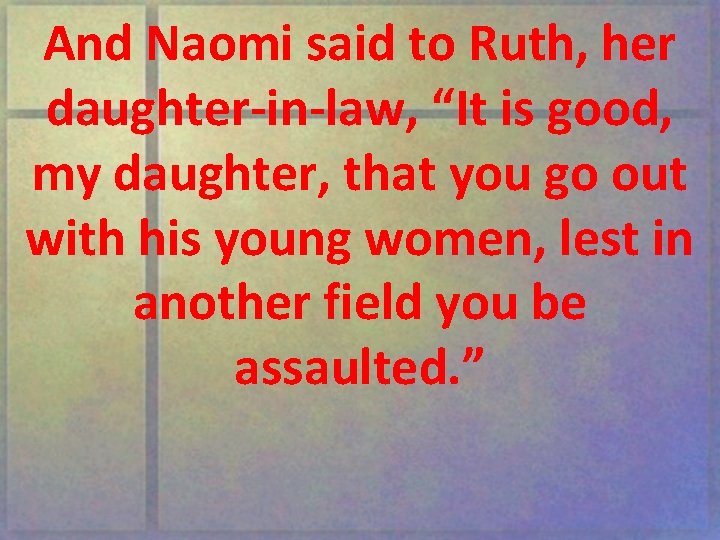 And Naomi said to Ruth, her daughter-in-law, “It is good, my daughter, that you