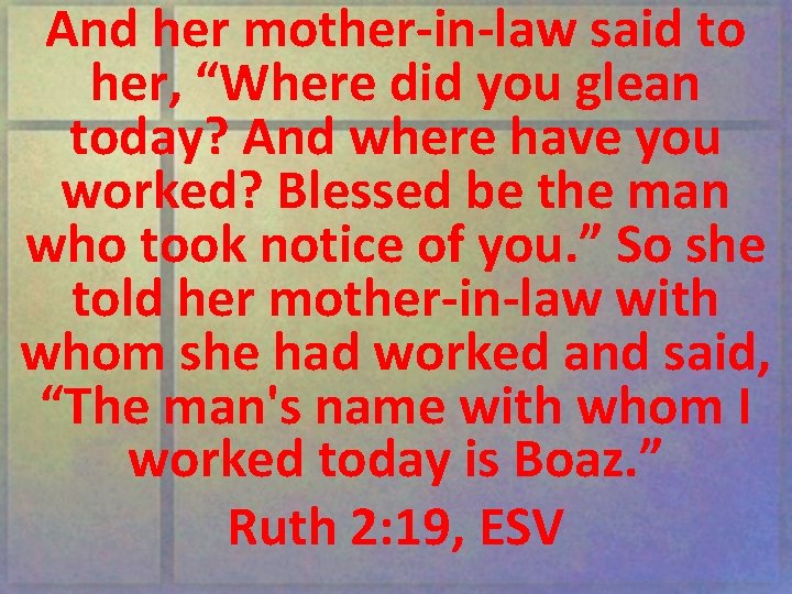 And her mother-in-law said to her, “Where did you glean today? And where have