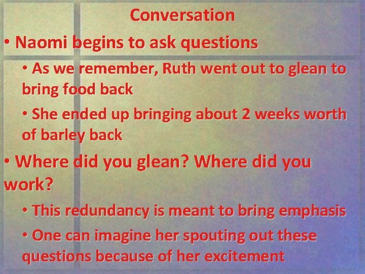 Conversation • Naomi begins to ask questions • As we remember, Ruth went out