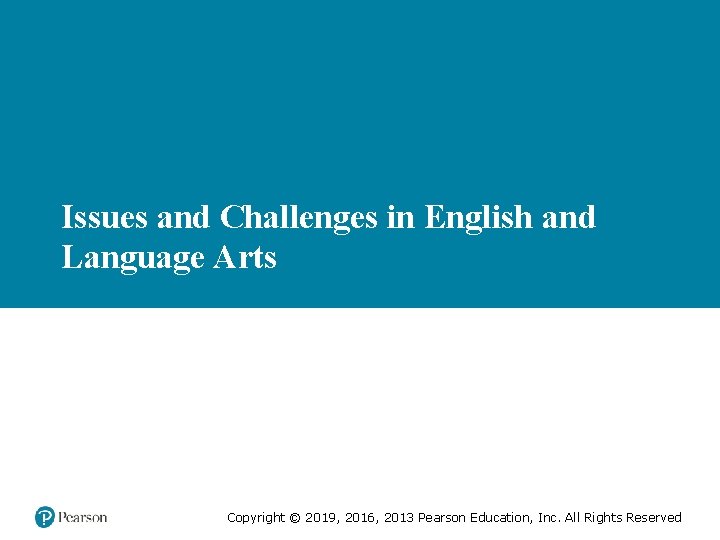 Issues and Challenges in English and Language Arts Copyright © 2019, 2016, 2013 Pearson