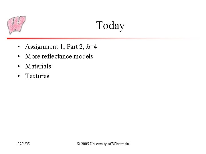 Today • • Assignment 1, Part 2, h=4 More reflectance models Materials Textures 02/4/05