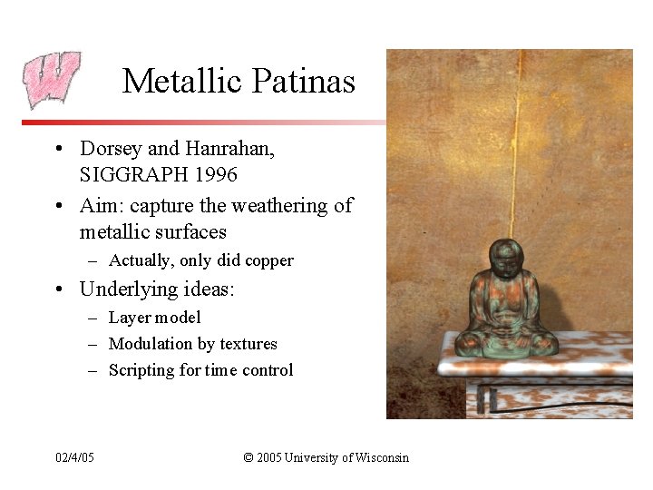 Metallic Patinas • Dorsey and Hanrahan, SIGGRAPH 1996 • Aim: capture the weathering of