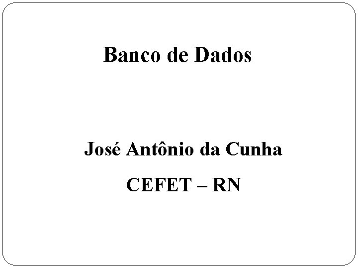 Banco de Dados José Antônio da Cunha CEFET – RN 