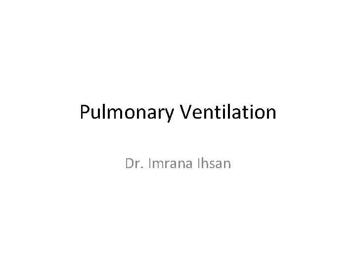 Pulmonary Ventilation Dr. Imrana Ihsan 