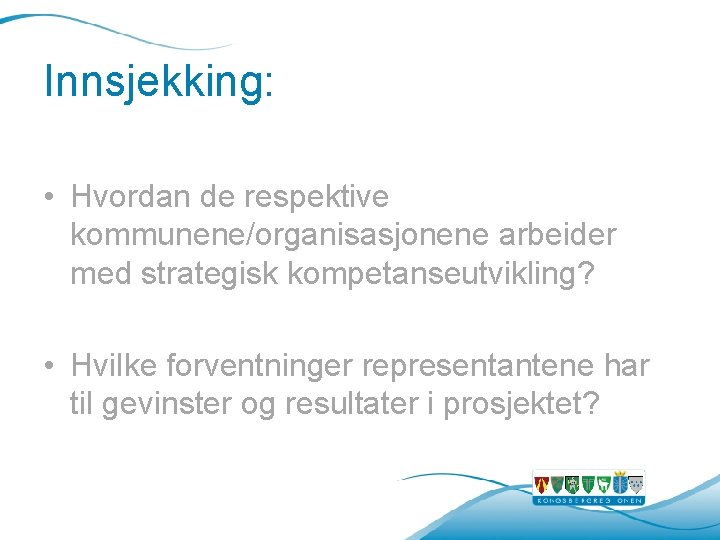 Innsjekking: • Hvordan de respektive kommunene/organisasjonene arbeider med strategisk kompetanseutvikling? • Hvilke forventninger representantene Innsjekking: • Hvordan de respektive kommunene/organisasjonene arbeider med strategisk kompetanseutvikling? • Hvilke forventninger representantene