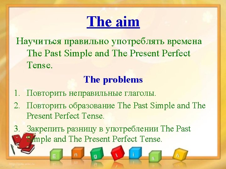 The aim Научиться правильно употреблять времена The Past Simple and The Present Perfect Tense.