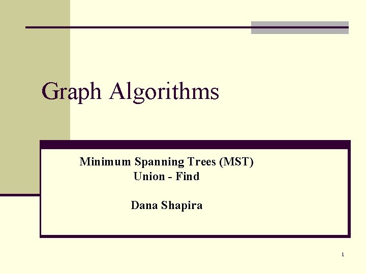 Graph Algorithms Minimum Spanning Trees (MST) Union - Find Dana Shapira 1 