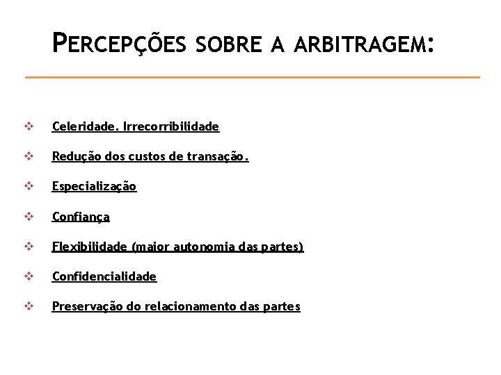 PERCEPÇÕES SOBRE A ARBITRAGEM: v Celeridade. Irrecorribilidade v Redução dos custos de transação. v