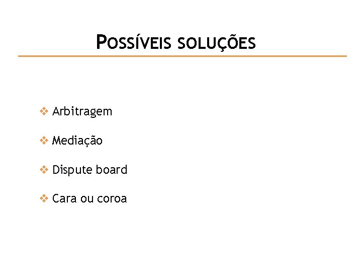 POSSÍVEIS SOLUÇÕES v Arbitragem v Mediação v Dispute board v Cara ou coroa 