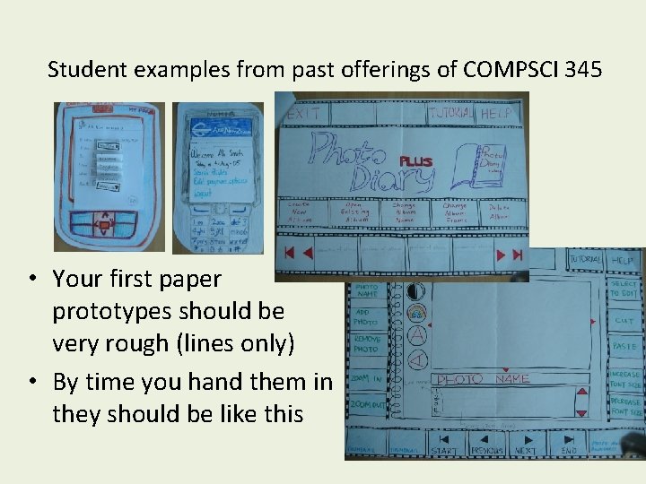 Student examples from past offerings of COMPSCI 345 • Your first paper prototypes should