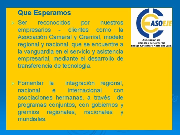 Que Esperamos Ø Ser reconocidos por nuestros empresarios - clientes como la Asociación Cameral