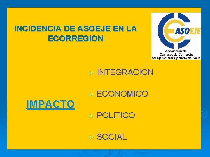 INCIDENCIA DE ASOEJE EN LA ECORREGION Ø INTEGRACION Ø ECONOMICO Ø POLITICO Ø SOCIAL