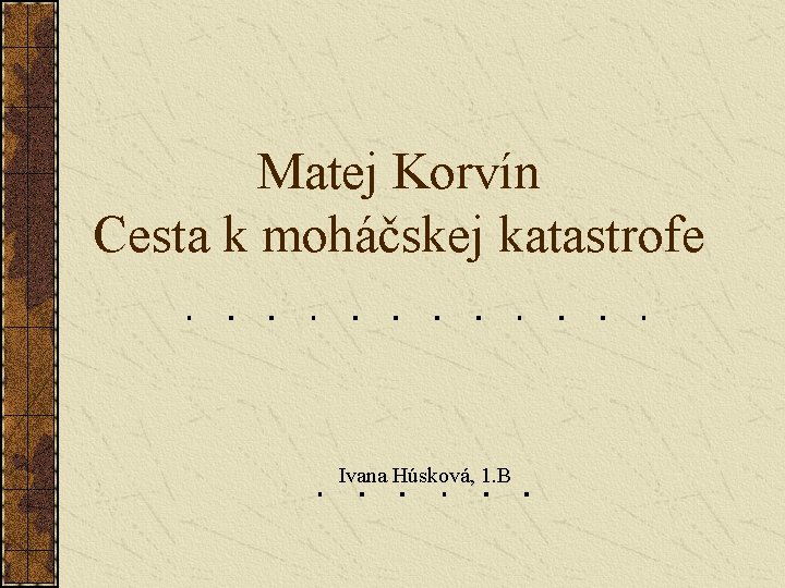 Matej Korvín Cesta k moháčskej katastrofe Ivana Húsková, 1. B 