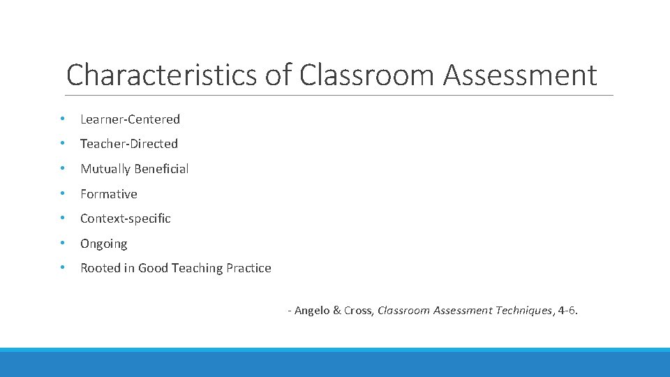 Characteristics of Classroom Assessment • Learner-Centered • Teacher-Directed • Mutually Beneficial • Formative •