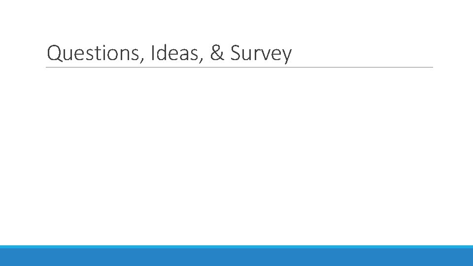 Questions, Ideas, & Survey 