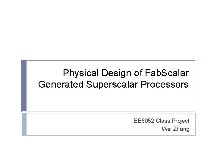 Physical Design of Fab. Scalar Generated Superscalar Processors EE 6052 Class Project Wei Zhang