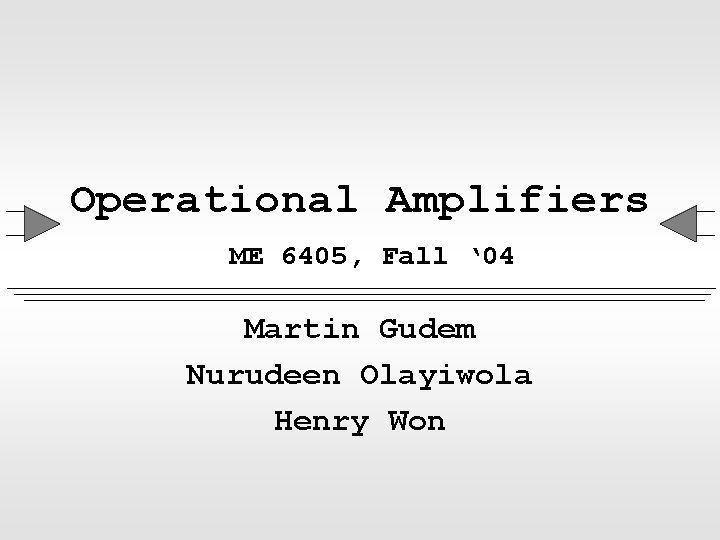 Operational Amplifiers ME 6405, Fall ‘ 04 Martin Gudem Nurudeen Olayiwola Henry Won 
