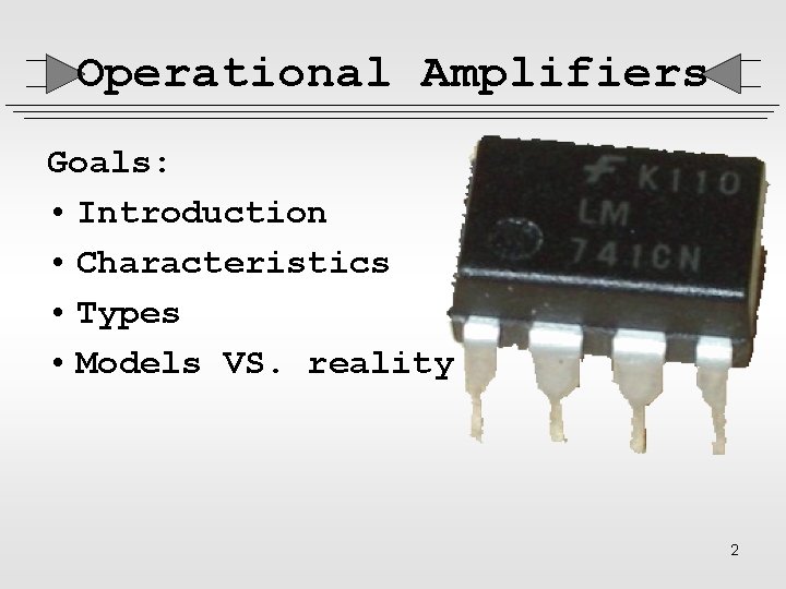 Operational Amplifiers Goals: • Introduction • Characteristics • Types • Models VS. reality 2