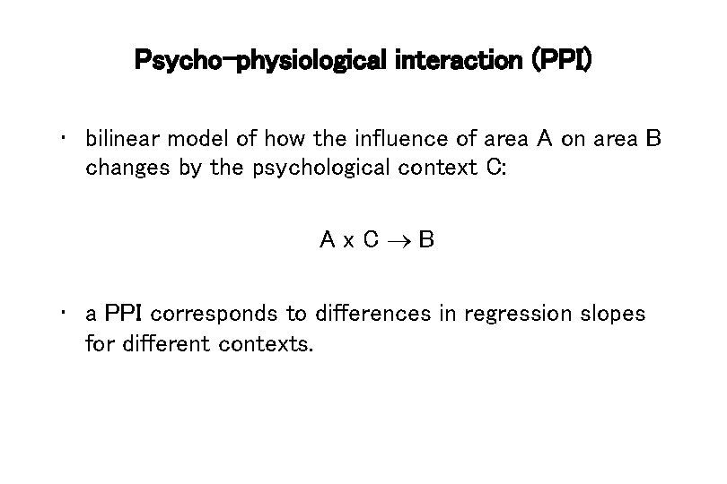 Psycho-physiological interaction (PPI) • bilinear model of how the influence of area A on