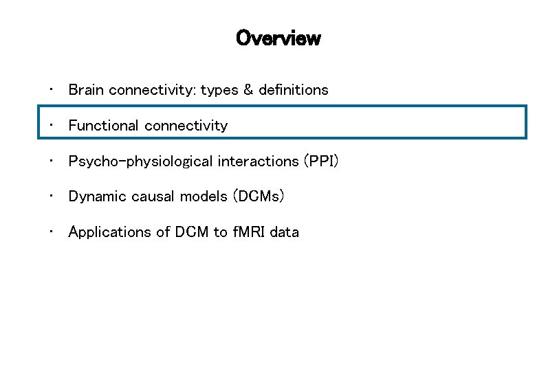 Overview • Brain connectivity: types & definitions • Functional connectivity • Psycho-physiological interactions (PPI)