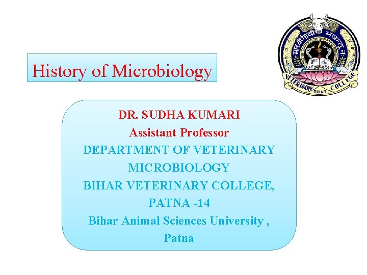 History of Microbiology DR. SUDHA KUMARI Assistant Professor DEPARTMENT OF VETERINARY MICROBIOLOGY BIHAR VETERINARY