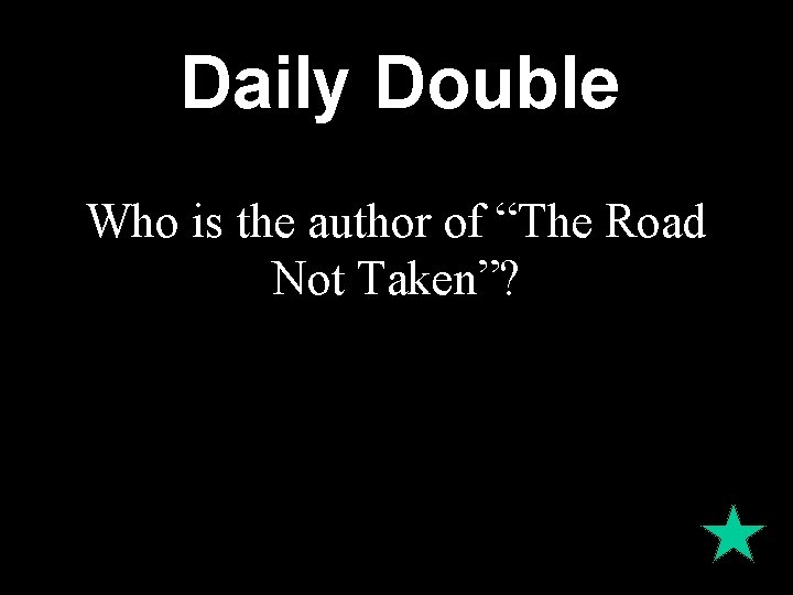 Daily Double Who is the author of “The Road Not Taken”? 