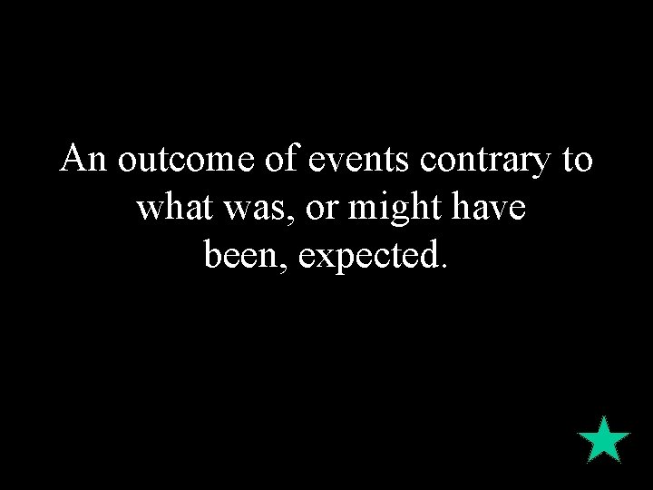 An outcome of events contrary to what was, or might have been, expected. 