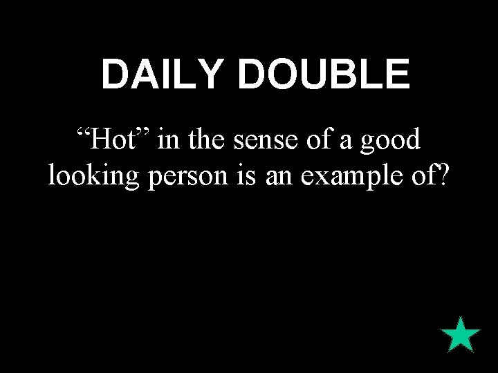 DAILY DOUBLE “Hot” in the sense of a good looking person is an example