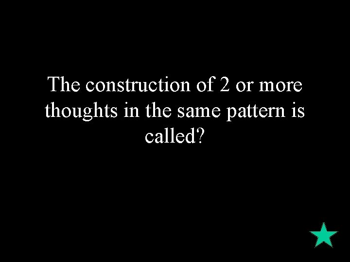 The construction of 2 or more thoughts in the same pattern is called? 