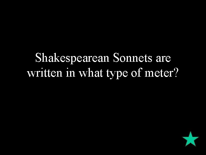 Shakespearean Sonnets are written in what type of meter? 