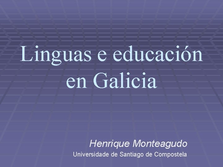 Linguas e educación en Galicia Henrique Monteagudo Universidade de Santiago de Compostela 