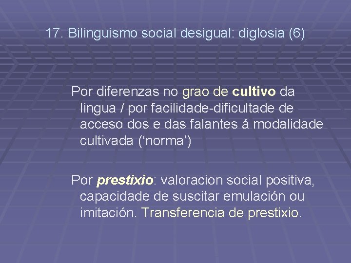 17. Bilinguismo social desigual: diglosia (6) Por diferenzas no grao de cultivo da lingua