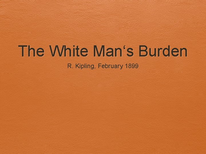 The White Man‘s Burden R. Kipling, February 1899 