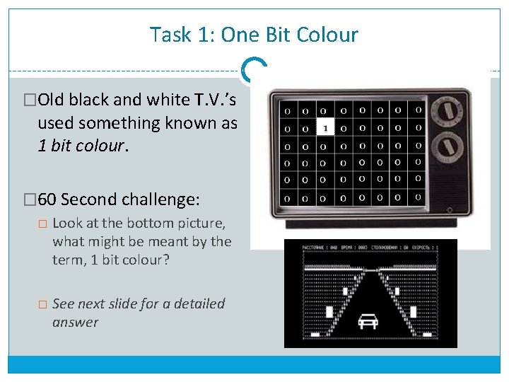 Task 1: One Bit Colour �Old black and white T. V. ’s used something