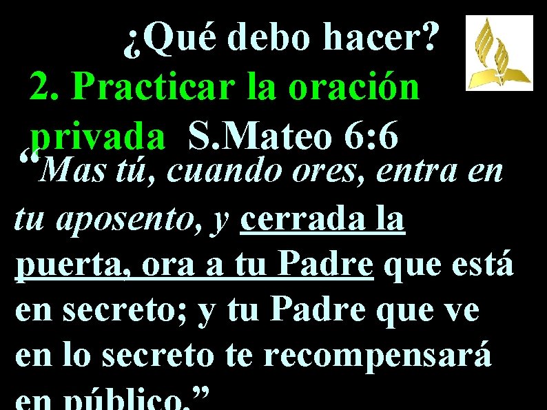 ¿Qué debo hacer? 2. Practicar la oración privada S. Mateo 6: 6 “Mas tú,